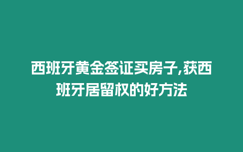 西班牙黃金簽證買房子,獲西班牙居留權的好方法