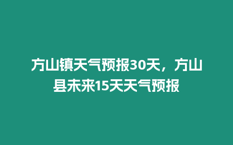 方山鎮天氣預報30天，方山縣未來15天天氣預報