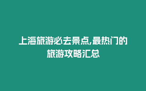 上海旅游必去景點,最熱門的旅游攻略匯總