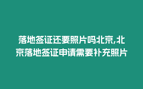 落地簽證還要照片嗎北京,北京落地簽證申請需要補(bǔ)充照片