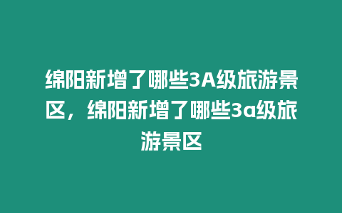 綿陽新增了哪些3A級旅游景區，綿陽新增了哪些3a級旅游景區