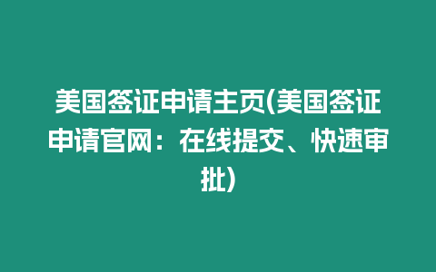 美國簽證申請主頁(美國簽證申請官網：在線提交、快速審批)