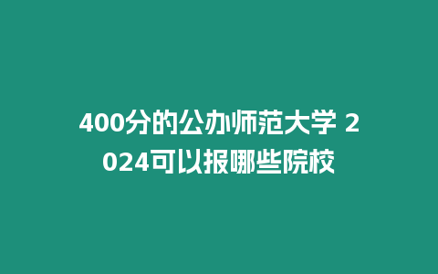 400分的公辦師范大學 2024可以報哪些院校