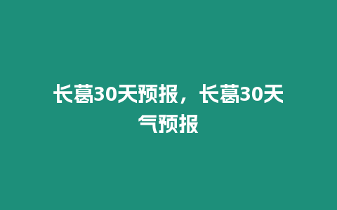 長葛30天預報，長葛30天氣預報