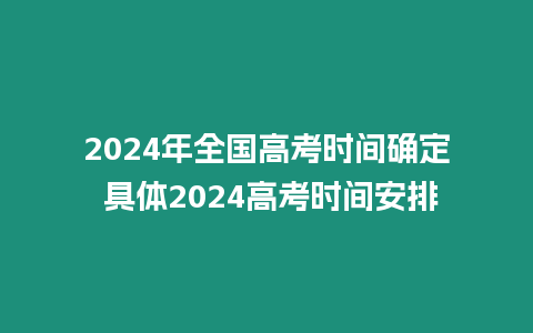 2024年全國高考時間確定 具體2024高考時間安排