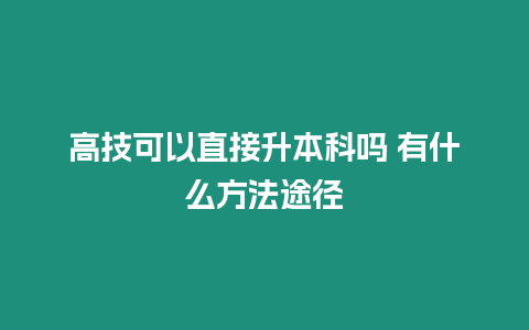 高技可以直接升本科嗎 有什么方法途徑