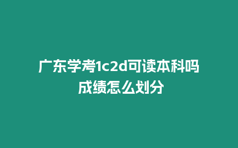 廣東學(xué)考1c2d可讀本科嗎 成績怎么劃分