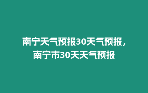 南寧天氣預(yù)報(bào)30天氣預(yù)報(bào)，南寧市30天天氣預(yù)報(bào)