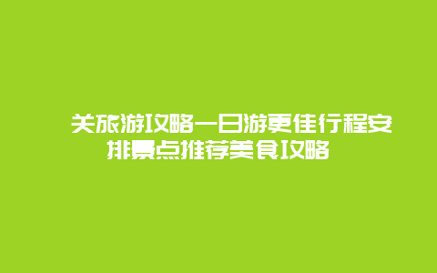 潼關(guān)旅游攻略一日游更佳行程安排景點推薦美食攻略