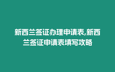 新西蘭簽證辦理申請表,新西蘭簽證申請表填寫攻略