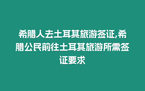 希臘人去土耳其旅游簽證,希臘公民前往土耳其旅游所需簽證要求