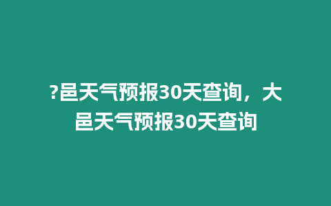 ?邑天氣預報30天查詢，大邑天氣預報30天查詢