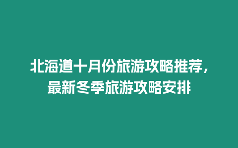 北海道十月份旅游攻略推薦，最新冬季旅游攻略安排