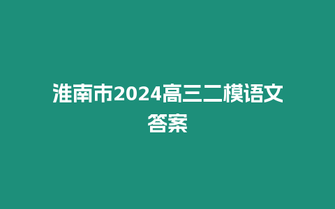 淮南市2024高三二模語文答案