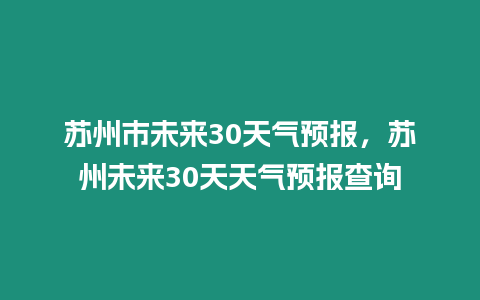 蘇州市未來30天氣預報，蘇州未來30天天氣預報查詢