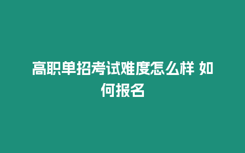 高職單招考試難度怎么樣 如何報名