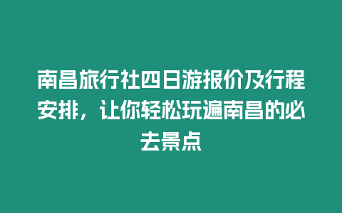 南昌旅行社四日游報價及行程安排，讓你輕松玩遍南昌的必去景點