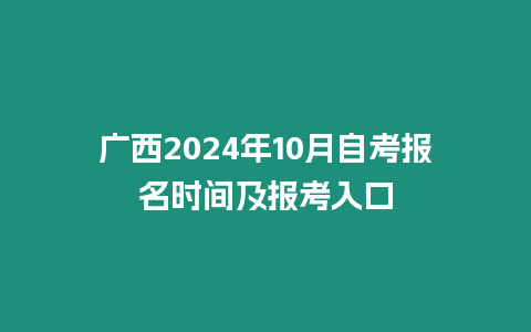 廣西2024年10月自考報名時間及報考入口