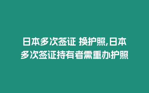 日本多次簽證 換護(hù)照,日本多次簽證持有者需重辦護(hù)照