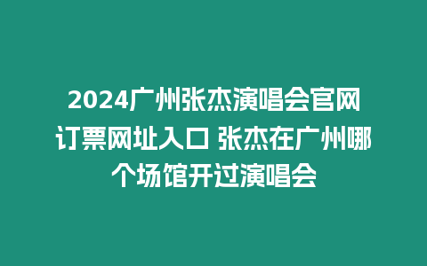 2024廣州張杰演唱會官網訂票網址入口 張杰在廣州哪個場館開過演唱會