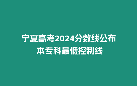 寧夏高考2024分?jǐn)?shù)線公布 本專科最低控制線