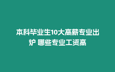 本科畢業生10大高薪專業出爐 哪些專業工資高