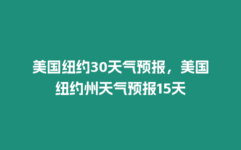 美國紐約30天氣預報，美國紐約州天氣預報15天