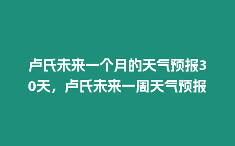 盧氏未來一個月的天氣預報30天，盧氏未來一周天氣預報