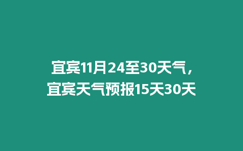 宜賓11月24至30天氣，宜賓天氣預(yù)報15天30天