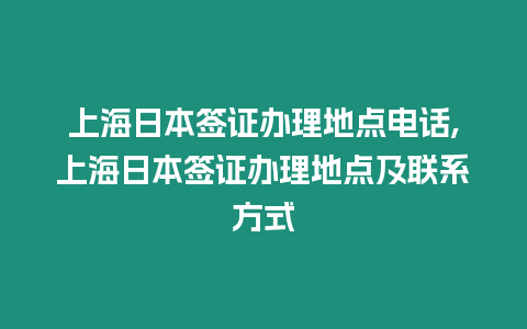 上海日本簽證辦理地點電話,上海日本簽證辦理地點及聯系方式