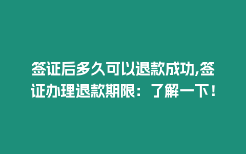 簽證后多久可以退款成功,簽證辦理退款期限：了解一下！