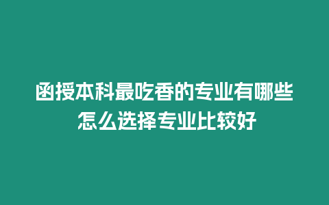 函授本科最吃香的專業有哪些 怎么選擇專業比較好