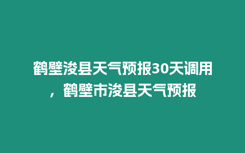 鶴壁浚縣天氣預報30天調用，鶴壁市浚縣天氣預報