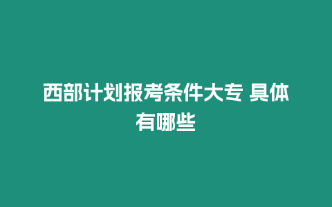 西部計劃報考條件大專 具體有哪些