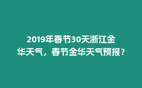 2019年春節30天浙江金華天氣，春節金華天氣預報？