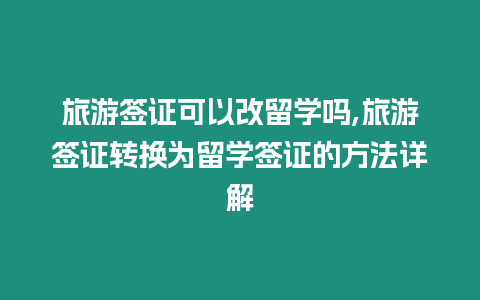 旅游簽證可以改留學嗎,旅游簽證轉換為留學簽證的方法詳解