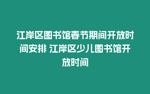 江岸區圖書館春節期間開放時間安排 江岸區少兒圖書館開放時間