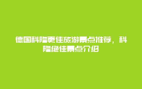 德國科隆更佳旅游景點推薦，科隆絕佳景點介紹