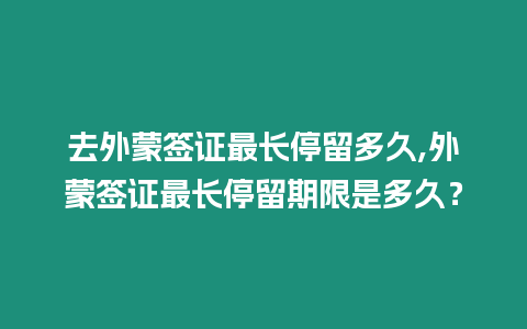 去外蒙簽證最長停留多久,外蒙簽證最長停留期限是多久？