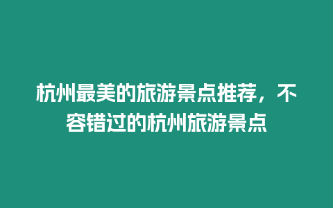 杭州最美的旅游景點推薦，不容錯過的杭州旅游景點