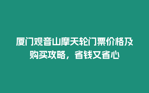 廈門觀音山摩天輪門票價格及購買攻略，省錢又省心