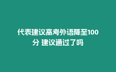 代表建議高考外語(yǔ)降至100分 建議通過(guò)了嗎