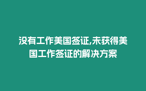 沒有工作美國簽證,未獲得美國工作簽證的解決方案