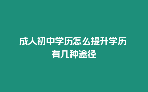 成人初中學歷怎么提升學歷 有幾種途徑