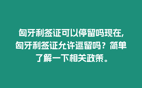 匈牙利簽證可以停留嗎現在,匈牙利簽證允許逗留嗎？簡單了解一下相關政策。