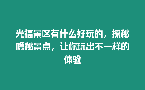 光福景區有什么好玩的，探秘隱秘景點，讓你玩出不一樣的體驗