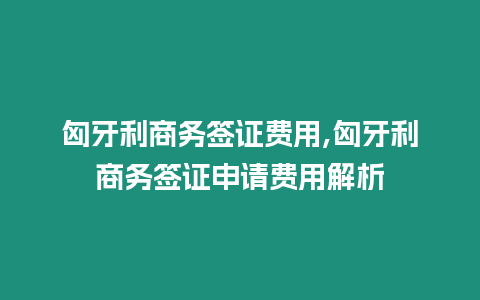 匈牙利商務簽證費用,匈牙利商務簽證申請費用解析