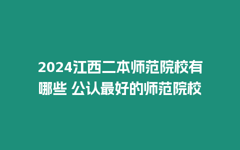 2024江西二本師范院校有哪些 公認(rèn)最好的師范院校