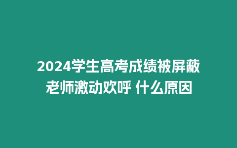 2024學生高考成績被屏蔽老師激動歡呼 什么原因