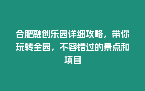 合肥融創樂園詳細攻略，帶你玩轉全園，不容錯過的景點和項目